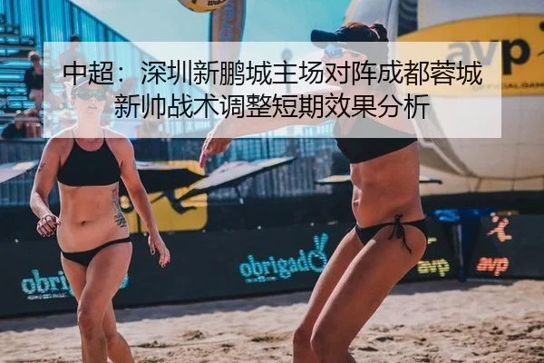 中超：深圳新鹏城主场对阵成都蓉城 新帅战术调整短期效果分析