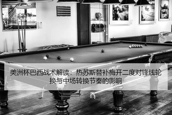 美洲杯巴西战术解读：热苏斯替补梅开二度对锋线轮换与中场转换节奏的影响