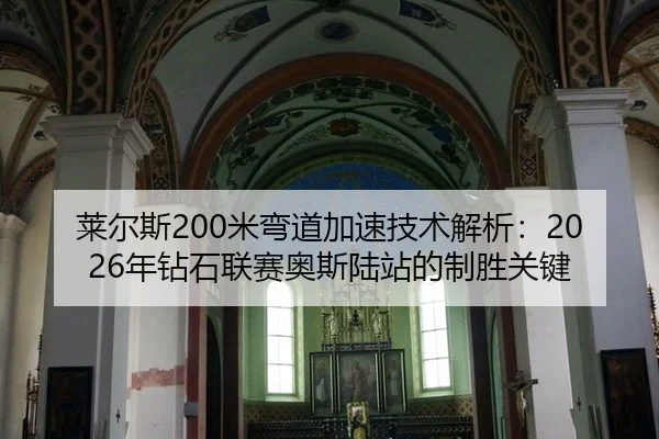 莱尔斯200米弯道加速技术解析：2026年钻石联赛奥斯陆站的制胜关键