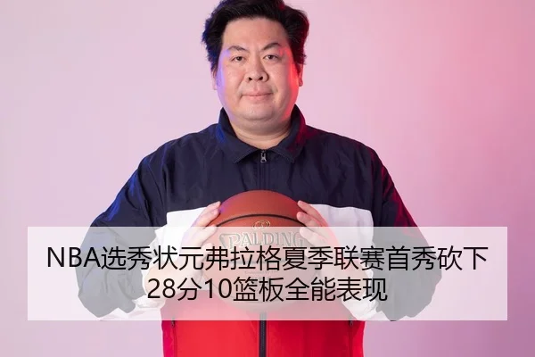 NBA选秀状元弗拉格夏季联赛首秀砍下28分10篮板全能表现