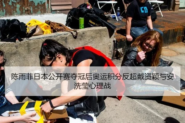 陈雨菲日本公开赛夺冠后奥运积分反超戴资颖与安洗莹心理战